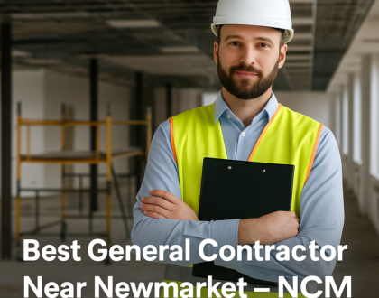 Best General Contractor in Newmarket – Why NCM Leads the Way in 2025
